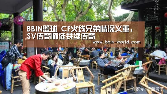 BBIN篮球_CF火线兄弟情深义重,SV传奇师徒共续传奇(图1) BBIN足球
