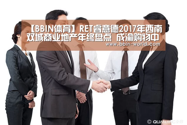 【BBIN体育】RET睿意德2017年西南双城商业地产年终盘点 成渝购物中心处于升级调整期(图3) BBIN电竞