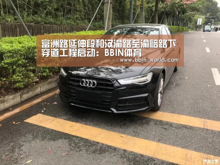 富洲路延伸段和汉渝路至渝碚路下穿道工程启动:BBIN体育(图1) BBIN电竞