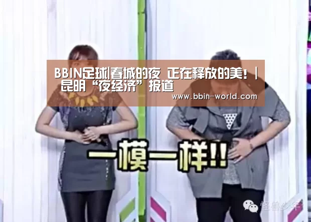 BBIN足球|春城的夜 正在释放的美!| 昆明“夜经济”报道(图4) BBIN体育