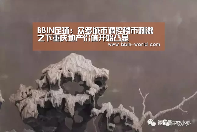 BBIN足球:众多城市调控楼市刺激之下重庆地产价值开始凸显(图1) BBIN足球